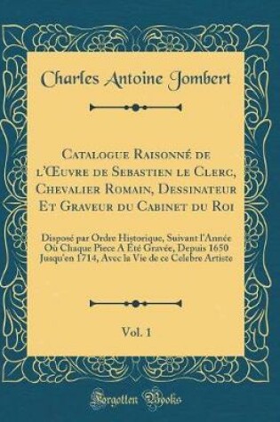 Cover of Catalogue Raisonne de l'Oeuvre de Sebastien Le Clerc, Chevalier Romain, Dessinateur Et Graveur Du Cabinet Du Roi, Vol. 1