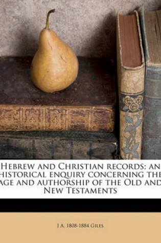 Cover of Hebrew and Christian Records; An Historical Enquiry Concerning the Age and Authorship of the Old and New Testaments Volume 1