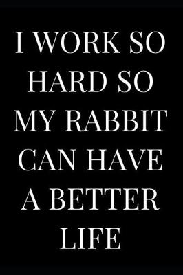 Book cover for I Work So Hard So My Rabbit Can Have a Better Life