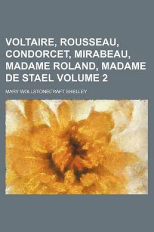Cover of Voltaire, Rousseau, Condorcet, Mirabeau, Madame Roland, Madame de Stael Volume 2