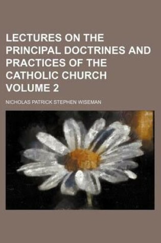 Cover of Lectures on the Principal Doctrines and Practices of the Catholic Church Volume 2