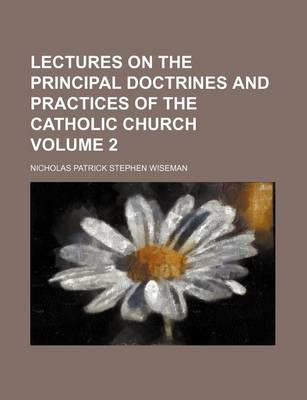 Book cover for Lectures on the Principal Doctrines and Practices of the Catholic Church Volume 2