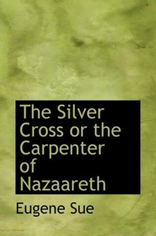 Cover of The Silver Cross or the Carpenter of Nazaareth