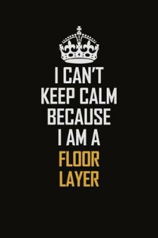 Cover of I Can't Keep Calm Because I Am A Floor Layer