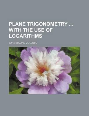 Book cover for Plane Trigonometry with the Use of Logarithms