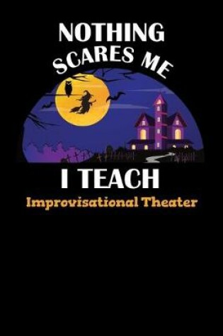 Cover of Nothing Scares Me I Teach Improvisational Theater