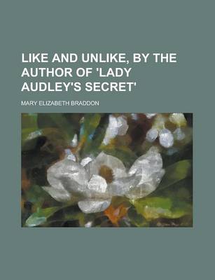 Book cover for Like and Unlike, by the Author of 'Lady Audley's Secret'