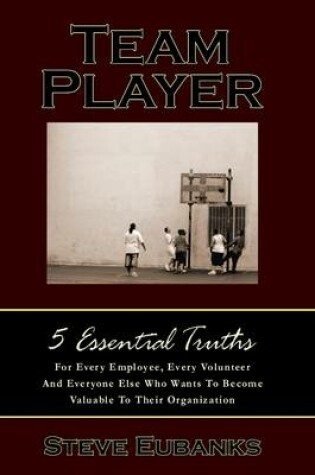 Cover of Team Player: 5 Essential Truths: For Every Emplyee, Every Volunteer and Everyone Else Who Wants to Become Valuable to Their Organization