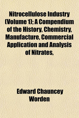 Book cover for Nitrocellulose Industry (Volume 1); A Compendium of the History, Chemistry, Manufacture, Commercial Application and Analysis of Nitrates,