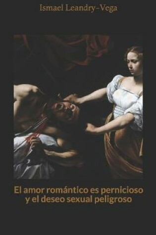 Cover of El amor romántico es pernicioso y el deseo sexual peligroso