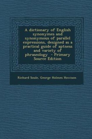 Cover of A Dictionary of English Synonymes and Synonymous of Parallel Expressions, Designed as a Practical Guide of Aptness and Variety of Phraseology - Primar