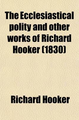 Book cover for The Ecclesiastical Polity and Other Works of Richard Hooker; With His Life by I. Walton. to Which Are Added, the 'Christian Letter' to Mr. Hooker and Dr. Covel's 'Just and Temperate Defence' in Reply to It [&C.] an Intr. and Notes by B. Hanbury