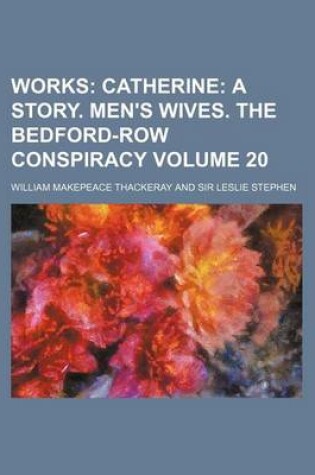 Cover of Works Volume 20; Catherine a Story. Men's Wives. the Bedford-Row Conspiracy