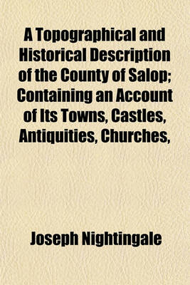 Book cover for A Topographical and Historical Description of the County of Salop; Containing an Account of Its Towns, Castles, Antiquities, Churches, Monuments Scenery &C