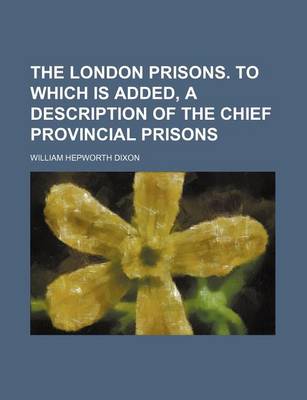 Book cover for The London Prisons. to Which Is Added, a Description of the Chief Provincial Prisons