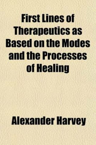 Cover of First Lines of Therapeutics as Based on the Modes and the Processes of Healing