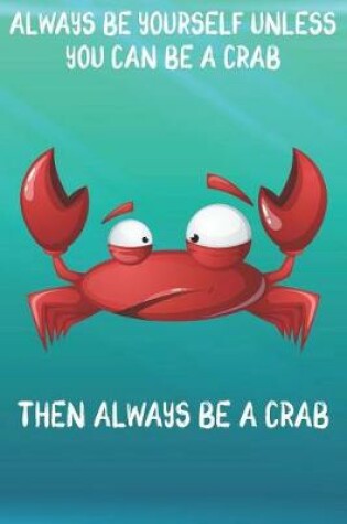 Cover of Always Be Yourself Unless You Can Be A Crab Then Always Be A Crab