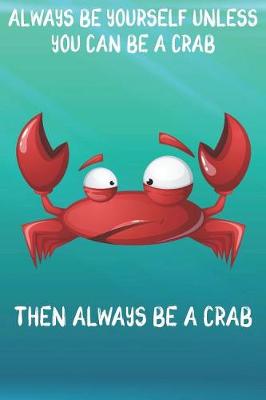 Book cover for Always Be Yourself Unless You Can Be A Crab Then Always Be A Crab