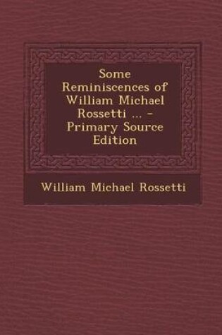 Cover of Some Reminiscences of William Michael Rossetti ... - Primary Source Edition