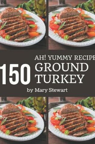 Cover of Ah! 150 Yummy Ground Turkey Recipes