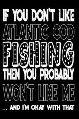 Cover of If You Don't Like Atlantic Cod Fishing Then You Probably Won't Like Me And I'm Okay With That