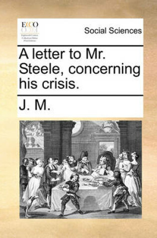 Cover of A Letter to Mr. Steele, Concerning His Crisis.