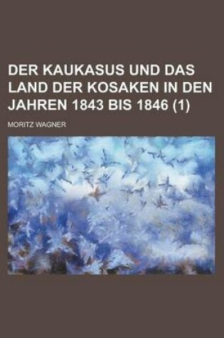 Cover of Der Kaukasus Und Das Land Der Kosaken in Den Jahren 1843 Bis 1846 (1 )