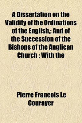 Book cover for A Dissertation on the Validity of the Ordinations of the English; And of the Succession of the Bishops of the Anglican Church; With the