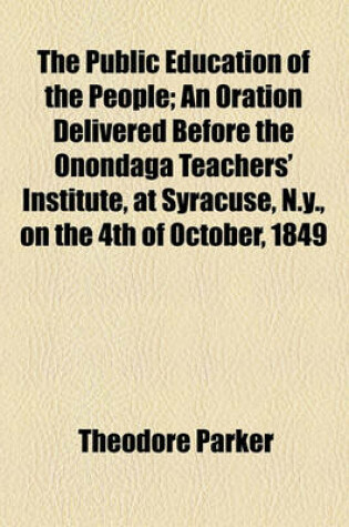 Cover of The Public Education of the People; An Oration Delivered Before the Onondaga Teachers' Institute, at Syracuse, N.Y., on the 4th of October, 1849