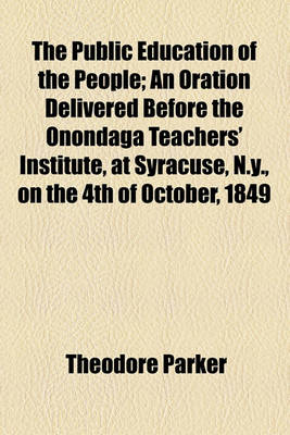 Book cover for The Public Education of the People; An Oration Delivered Before the Onondaga Teachers' Institute, at Syracuse, N.Y., on the 4th of October, 1849