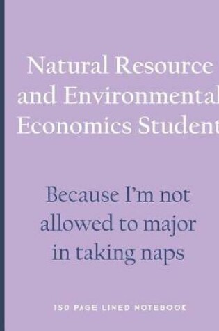 Cover of Natural Resource and Environmental Economics Student - Because I'm Not Allowed to Major in Taking Naps