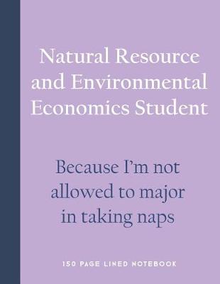 Book cover for Natural Resource and Environmental Economics Student - Because I'm Not Allowed to Major in Taking Naps