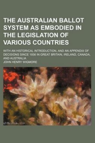 Cover of The Australian Ballot System as Embodied in the Legislation of Various Countries; With an Historical Introduction, and an Appendix of Decisions Since 1856 in Great Britain, Ireland, Canada, and Australia