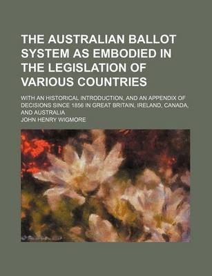 Book cover for The Australian Ballot System as Embodied in the Legislation of Various Countries; With an Historical Introduction, and an Appendix of Decisions Since 1856 in Great Britain, Ireland, Canada, and Australia