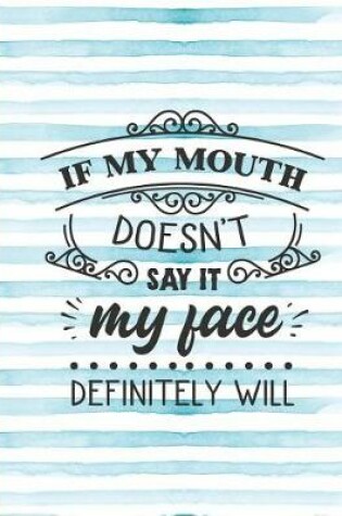 Cover of If My Mouth Doesn't Say It My Face Definitely Will