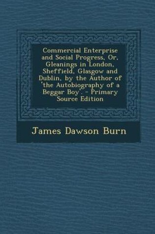 Cover of Commercial Enterprise and Social Progress, Or, Gleanings in London, Sheffield, Glasgow and Dublin, by the Author of 'The Autobiography of a Beggar Boy'. - Primary Source Edition