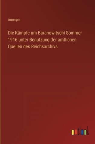 Cover of Die Kämpfe um Baranowitschi Sommer 1916 unter Benutzung der amtlichen Quellen des Reichsarchivs