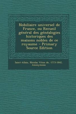 Cover of Nobiliaire universel de France, ou Recueil général des généalogies historiques des maisons nobles de ce royaume - Primary Source Edition