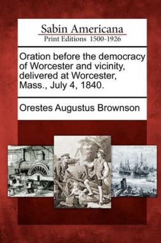 Cover of Oration Before the Democracy of Worcester and Vicinity, Delivered at Worcester, Mass., July 4, 1840.