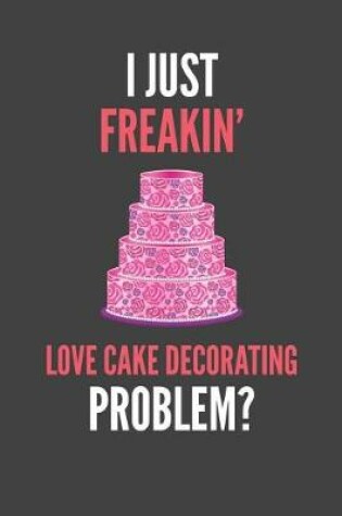Cover of I Just Freakin' Love Cake Decorating