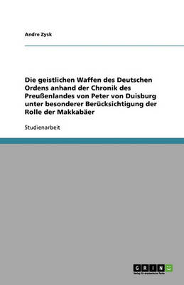 Book cover for Die geistlichen Waffen des Deutschen Ordens anhand der Chronik des Preussenlandes von Peter von Duisburg unter besonderer Berucksichtigung der Rolle der Makkabaer