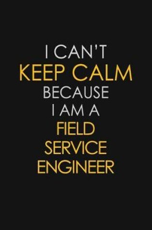 Cover of I Can't Keep Calm Because I Am A Field Service Engineer