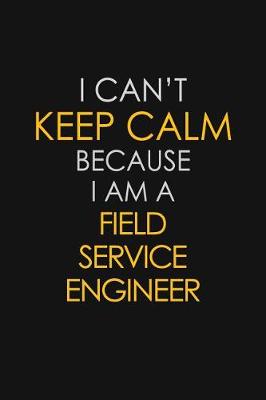 Book cover for I Can't Keep Calm Because I Am A Field Service Engineer