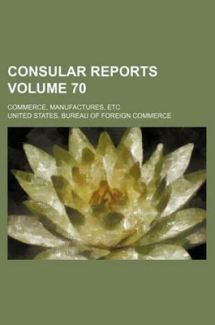 Cover of Consular Reports Volume 70; Commerce, Manufactures, Etc