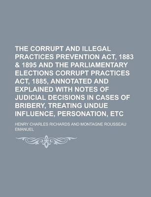 Book cover for The Corrupt and Illegal Practices Prevention ACT, 1883 & 1895 and the Parliamentary Elections Corrupt Practices ACT, 1885, Annotated and Explained Wit