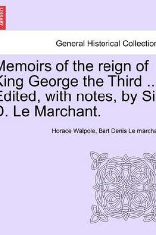 Cover of Memoirs of the Reign of King George the Third ... Edited, with Notes, by Sir D. Le Marchant. Vol. IV