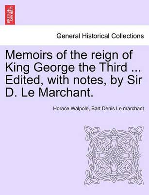 Book cover for Memoirs of the Reign of King George the Third ... Edited, with Notes, by Sir D. Le Marchant. Vol. IV