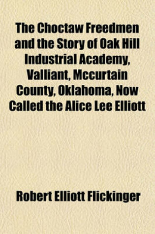 Cover of The Choctaw Freedmen and the Story of Oak Hill Industrial Academy, Valliant, McCurtain County, Oklahoma, Now Called the Alice Lee Elliott