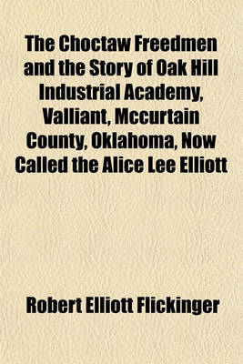 Book cover for The Choctaw Freedmen and the Story of Oak Hill Industrial Academy, Valliant, McCurtain County, Oklahoma, Now Called the Alice Lee Elliott