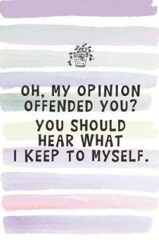 Cover of Oh, My Opinion Offended You? You Should Hear What I Keep to Myself